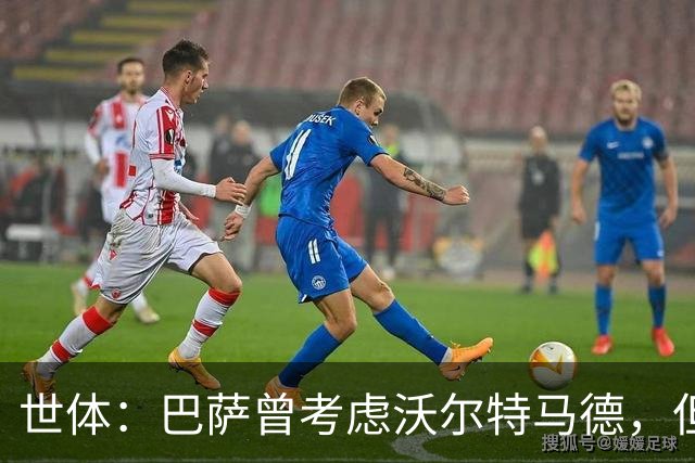 世体：巴萨曾考虑沃尔特马德，但非优先目标