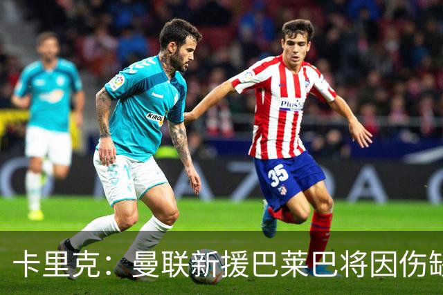 卡里克：曼联新援巴莱巴将因伤缺阵数周