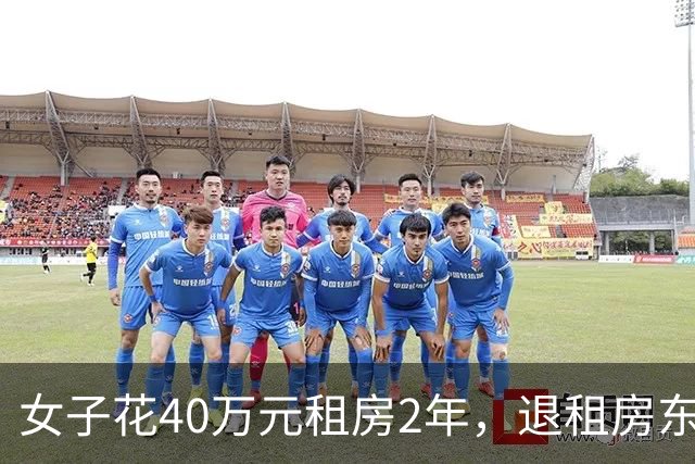 女子花40万元租房2年，退租房东要求扣押金、换新家具；租户：花了2千多元清理，但不可能达到两年前状态；房东要诉讼：她不是修复只是掩盖