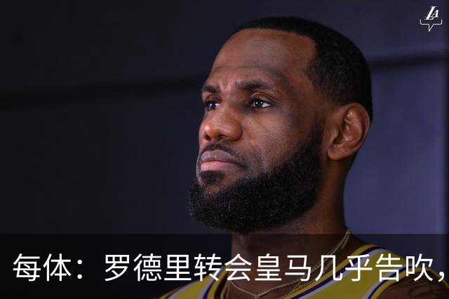 每体：罗德里转会皇马几乎告吹，巴萨在关注