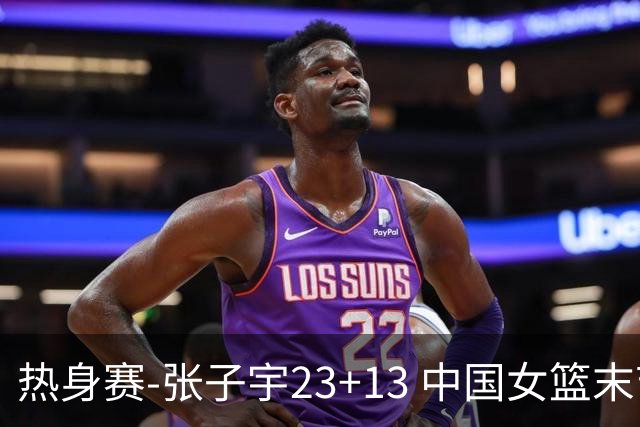 热身赛-张子宇23+13 中国女篮末节逆转再胜尼日利亚