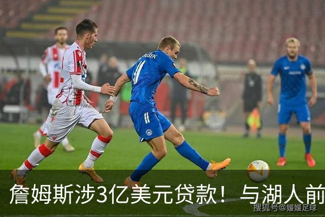 詹姆斯涉3亿美元贷款！与湖人前老板沃尔特产生关联 发言人正式回应