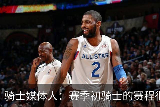 骑士媒体人：赛季初骑士的赛程很不容易，一上来他们就要经历痛苦